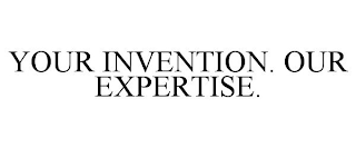 YOUR INVENTION. OUR EXPERTISE.