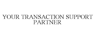 YOUR TRANSACTION SUPPORT PARTNER