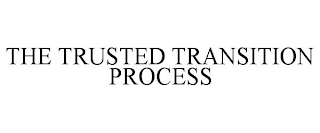 THE TRUSTED TRANSITION PROCESS