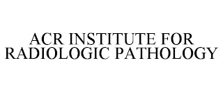 ACR INSTITUTE FOR RADIOLOGIC PATHOLOGY