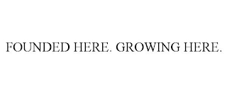 FOUNDED HERE. GROWING HERE.