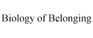 BIOLOGY OF BELONGING