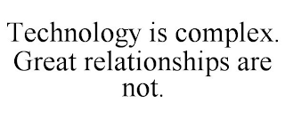 TECHNOLOGY IS COMPLEX. GREAT RELATIONSHIPS ARE NOT.