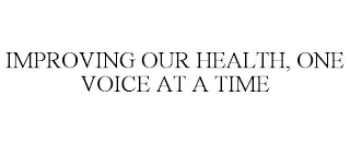 IMPROVING OUR HEALTH, ONE VOICE AT A TIME