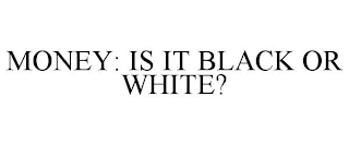 MONEY: IS IT BLACK OR WHITE?