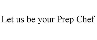 LET US BE YOUR PREP CHEF