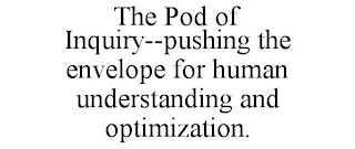 THE POD OF INQUIRY--PUSHING THE ENVELOPE FOR HUMAN UNDERSTANDING AND OPTIMIZATION.