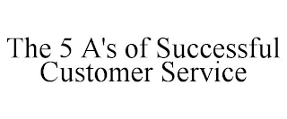 THE 5 A'S OF SUCCESSFUL CUSTOMER SERVICE