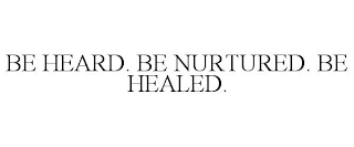 BE HEARD. BE NURTURED. BE HEALED.