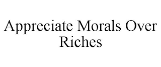 APPRECIATE MORALS OVER RICHES