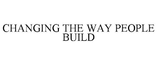 CHANGING THE WAY PEOPLE BUILD