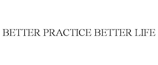 BETTER PRACTICE BETTER LIFE