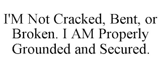 I'M NOT CRACKED, BENT, OR BROKEN. I AM PROPERLY GROUNDED AND SECURED.