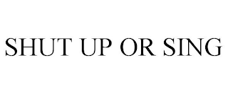 SHUT UP OR SING