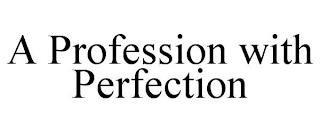 A PROFESSION WITH PERFECTION