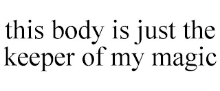 THIS BODY IS JUST THE KEEPER OF MY MAGIC