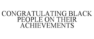 CONGRATULATING BLACK PEOPLE ON THEIR ACHIEVEMENTS