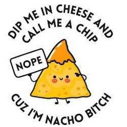 DIP ME IN CHEESE AND CALL ME A CHIP CUZ I'M NACHO BITCH NOPE