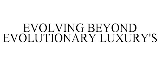 EVOLVING BEYOND EVOLUTIONARY LUXURY'S