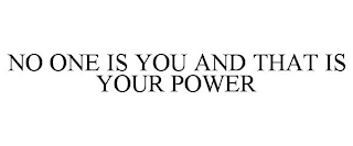 NO ONE IS YOU AND THAT IS YOUR POWER