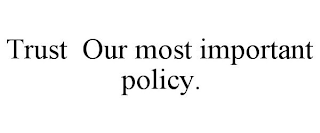 TRUST OUR MOST IMPORTANT POLICY.