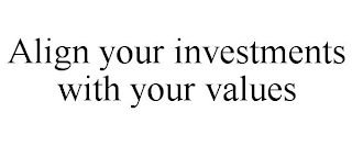 ALIGN YOUR INVESTMENTS WITH YOUR VALUES
