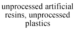 UNPROCESSED ARTIFICIAL RESINS, UNPROCESSED PLASTICS