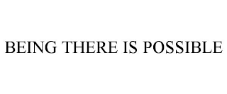 BEING THERE IS POSSIBLE