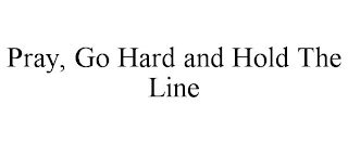 PRAY, GO HARD AND HOLD THE LINE