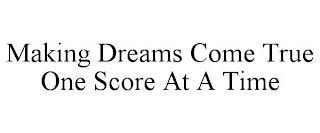 MAKING DREAMS COME TRUE ONE SCORE AT A TIME