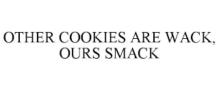 OTHER COOKIES ARE WACK, OURS SMACK