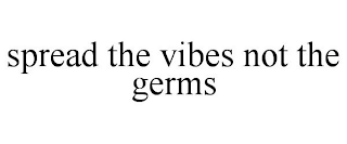 SPREAD THE VIBES NOT THE GERMS