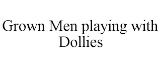 GROWN MEN PLAYING WITH DOLLIES