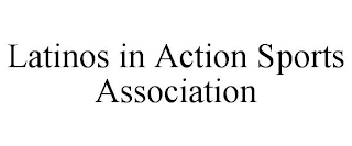 LATINOS IN ACTION SPORTS ASSOCIATION