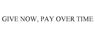 GIVE NOW, PAY OVER TIME