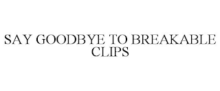 SAY GOODBYE TO BREAKABLE CLIPS