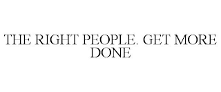 THE RIGHT PEOPLE. GET MORE DONE