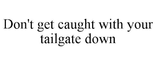 DON'T GET CAUGHT WITH YOUR TAILGATE DOWN
