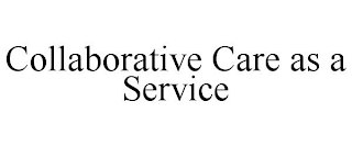 COLLABORATIVE CARE AS A SERVICE