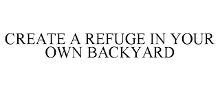 CREATE A REFUGE IN YOUR OWN BACKYARD