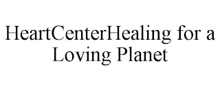 HEARTCENTERHEALING FOR A LOVING PLANET