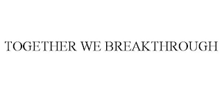 TOGETHER WE BREAKTHROUGH