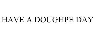 HAVE A DOUGHPE DAY