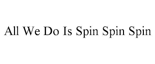 ALL WE DO IS SPIN SPIN SPIN