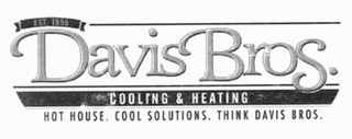 DAVIS BROS. COOLING & HEATING HOT HOUSE. COOL SOLUTIONS. THINK DAVIS BROS. EST. 1955