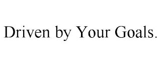 DRIVEN BY YOUR GOALS.