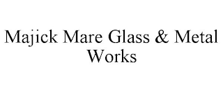 MAJICK MARE GLASS & METAL WORKS