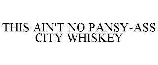 THIS AIN'T NO PANSY-ASS CITY WHISKEY