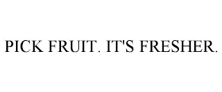 PICK FRUIT. IT'S FRESHER.