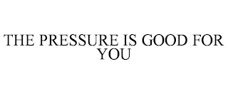 THE PRESSURE IS GOOD FOR YOU